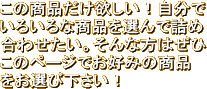 この商品だけ欲しい！自分でいろいろな商品を選んで詰め合わせたい。そんな方はぜひ、このページでお好みの商品をお選び下さい！